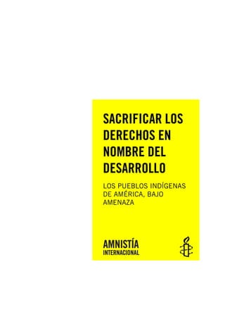 SACRIFICAR LOS
DERECHOS EN
NOMBRE DEL
DESARROLLO
LOS PUEBLOS INDÍGENAS
DE AMÉRICA, BAJO
AMENAZA
 