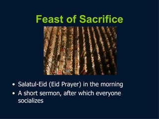 Feast of Sacrifice Salatul-Eid (Eid Prayer) in the morning  A   s hort sermon, after which everyone socializes 