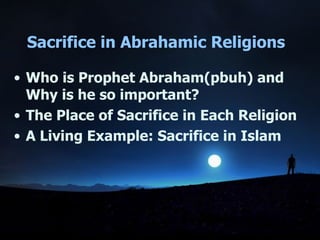 Sacrifice in Abrahamic Religions Who is Prophet Abraham(pbuh) and Why is he so important? The Place of Sacrifice in Each Religion A Living Example: Sacrifice in Islam 