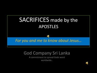 SACRIFICES made by the APOSTLES For you and me to know about Jesus… God Company Sri Lanka A commitment to spread Gods word worldwide.. 