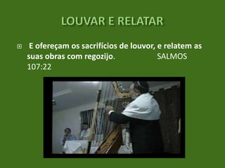 

E ofereçam os sacrifícios de louvor, e relatem as
suas obras com regozijo.
SALMOS
107:22

 