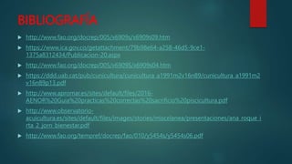 BIBLIOGRAFÍA
 http://www.fao.org/docrep/005/x6909s/x6909s09.htm
 https://www.ica.gov.co/getattachment/79b98e64-a258-46d5-9ce1-
1375a8312434/Publicacion-20.aspx
 http://www.fao.org/docrep/005/x6909S/x6909s04.htm
 https://ddd.uab.cat/pub/cunicultura/cunicultura_a1991m2v16n89/cunicultura_a1991m2
v16n89p13.pdf
 http://www.apromar.es/sites/default/files/2016-
AENOR%20Guia%20practicas%20correctas%20sacrificio%20piscicultura.pdf
 http://www.observatorio-
acuicultura.es/sites/default/files/images/stories/miscelanea/presentaciones/ana_roque_i
rta_2_jorn_bienestar.pdf
 http://www.fao.org/tempref/docrep/fao/010/y5454s/y5454s06.pdf
 