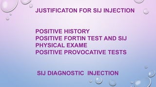 JUSTIFICATON FOR SIJ INJECTION
POSITIVE HISTORY
POSITIVE FORTIN TEST AND SIJ
PHYSICAL EXAME
POSITIVE PROVOCATIVE TESTS
SIJ DIAGNOSTIC INJECTION
 