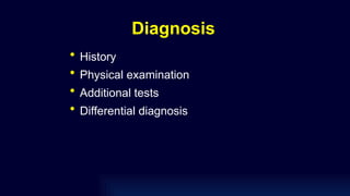 Diagnosis
• History
• Physical examination
• Additional tests
• Differential diagnosis
 