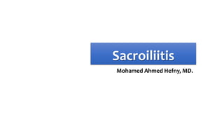 Sacroiliitis
Mohamed Ahmed Hefny, MD.
 