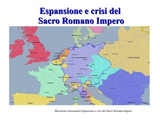 Macchioni Alessandro-Espansione e crisi del Sacro Romano Impero
Espansione e crisi delEspansione e crisi del
Sacro Romano ImperoSacro Romano Impero
 
