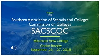 August
2018
Southern Association of Schools and Colleges
Commission on Colleges
SACSCOC
Mountain View College
Onsite Review
September 25 – 27, 2018
 