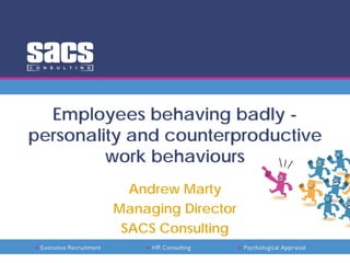Employees behaving badly -
personality and counterproductive work
behaviours
Andrew Marty
Managing Director
SACS Consulting
 