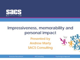 Impressiveness, memorability and
personal impact
Presented by
Andrew Marty
SACS Consulting
 