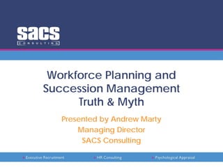Workforce Planning and
Succession Management
Truth & Myth
Presented by Andrew Marty
Managing Director
SACS Consulting
 