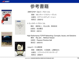 TCP/IP    Vol.1
             W.


              2000/12




             2001/4

High Performance TCP/IP Networking: Concepts, Issues, and Solutions
            Raj Jain Mahbub Hassan
             Pearson Prentice Hall
             2003/10

Linux




              2006/11

                                                                      108
 