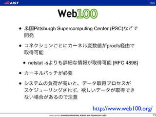 (72)



                    Web100
•        Pittsburgh Supercomputing Center (PSC)


•                                       procfs


    • netstat -s                          [RFC 4898]

•
•

                                  http://www.web100.org/
                                                           73
 