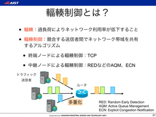 •
•

    •   TCP

    •   RED          AQM       ECN




              RED: Random Early Detection
              AQM: Active Queue Management
              ECN: Explicit Congestion Notification
                                                  87
 