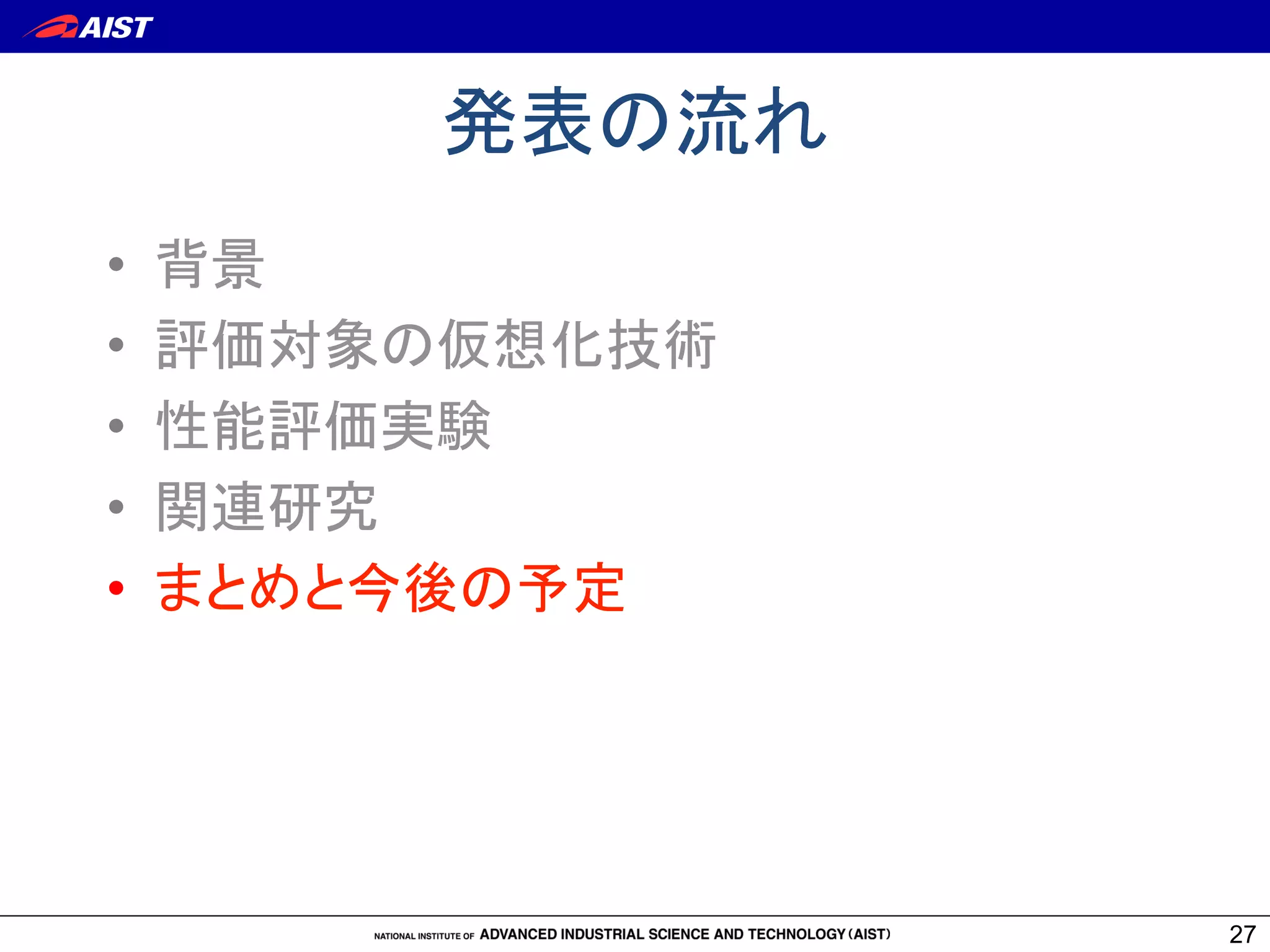 27
発表の流れ	
•  背景
•  評価対象の仮想化技術
•  性能評価実験
•  関連研究	
•  まとめと今後の予定	
 