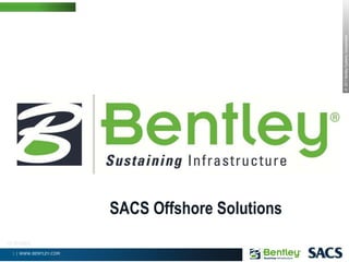 ©
2011
Bentley
Systems,
Incorporated
1 | WWW.BENTLEY.COM
1 | WWW.BENTLEY.COM
SACS Offshore Solutions
V3 20120322
 