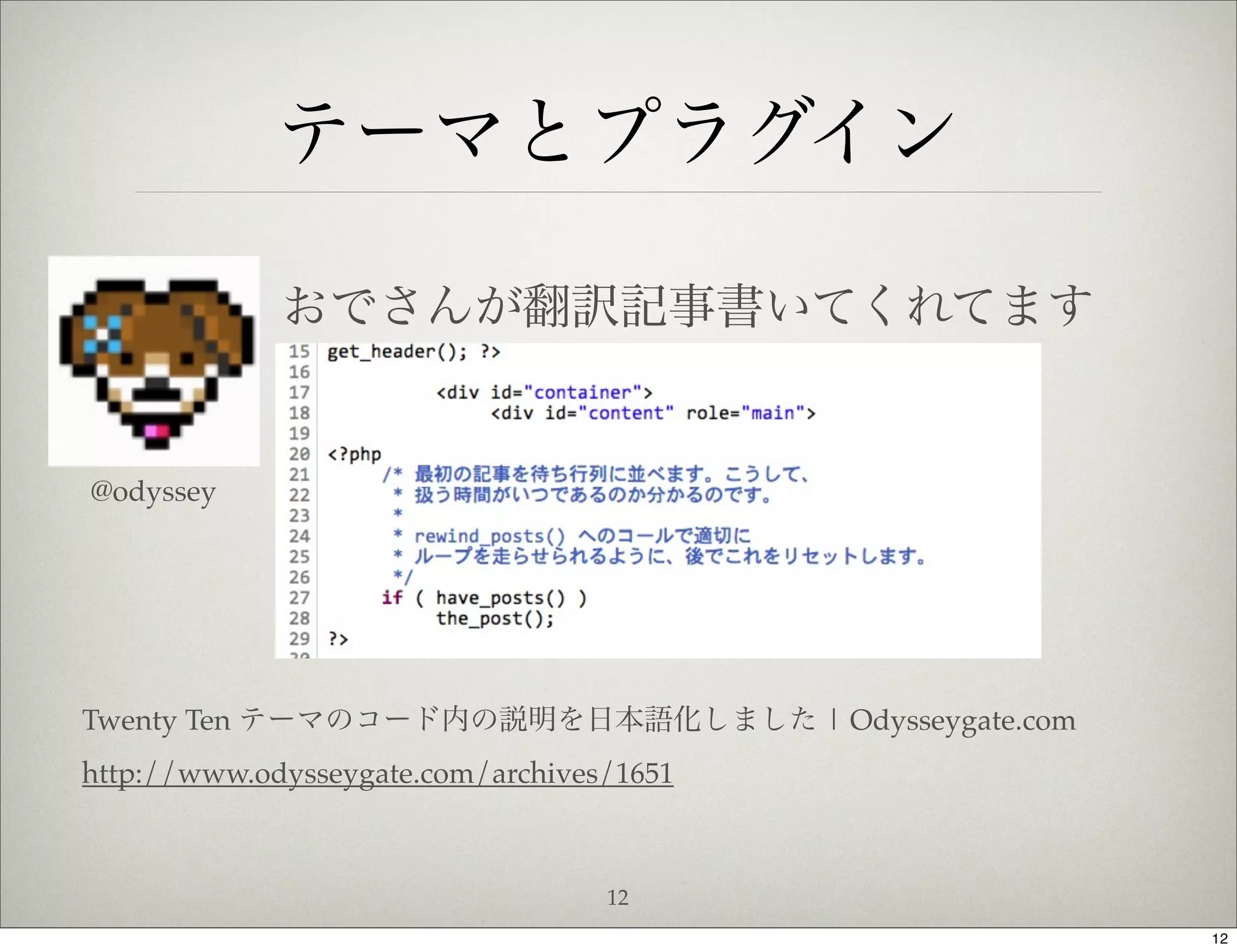 テーマとプラグイン

             おでさんが翻訳記事書いてくれてます


@odyssey




Twenty Ten テーマのコード内の説明を日本語化しました | Odysseygate.com
http://www.odysseygate.com/archives/1651



                                   12
                                                    12
 