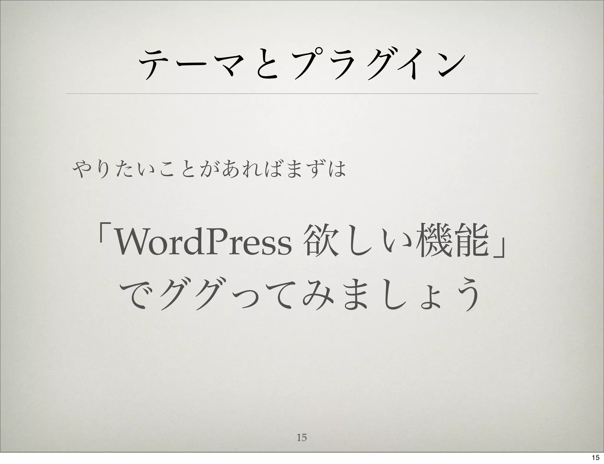 テーマとプラグイン

やりたいことがあればまずは


「WordPress 欲しい機能」
 でググってみましょう


          15
                    15
 