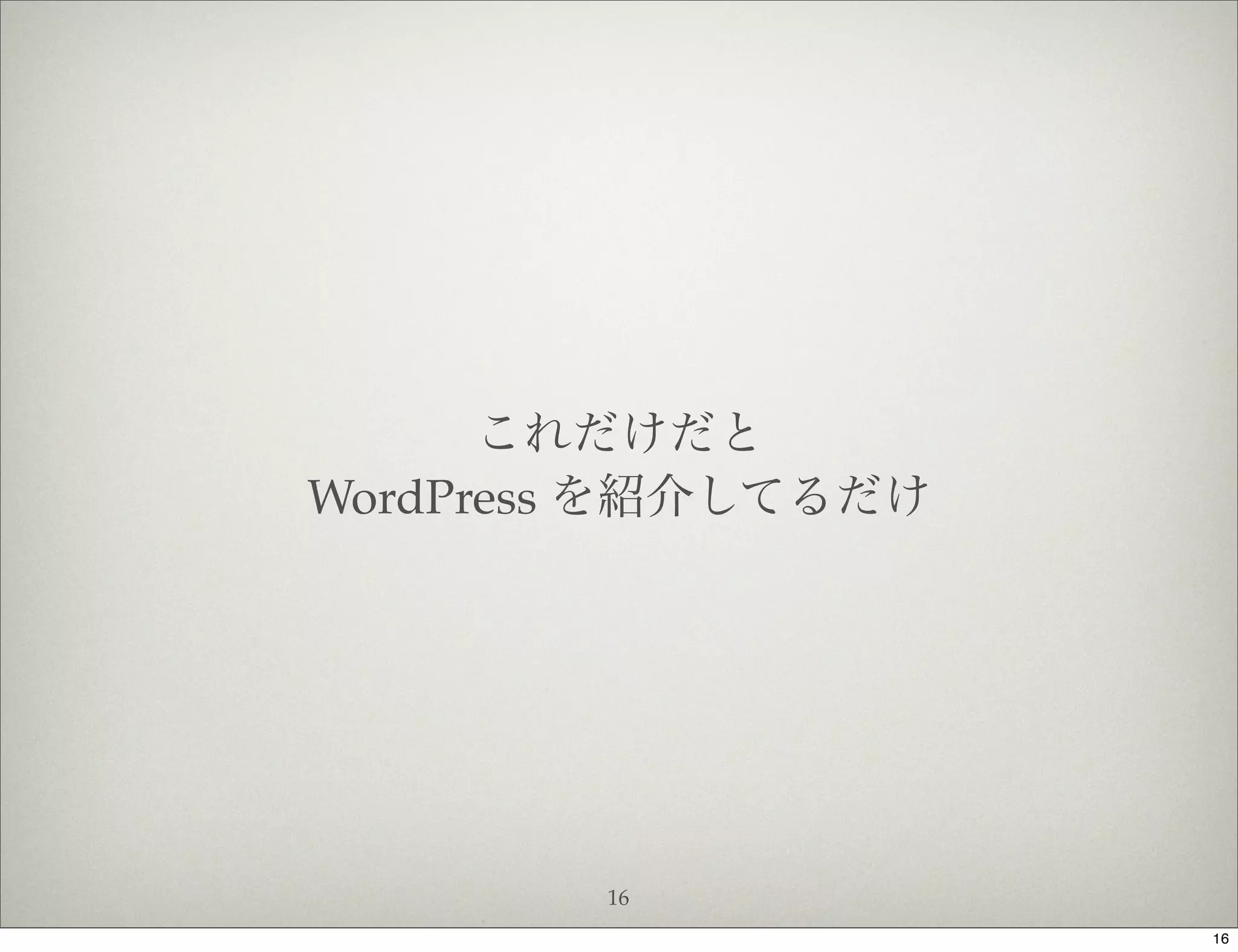 これだけだと
WordPress を紹介してるだけ




        16
                     16
 