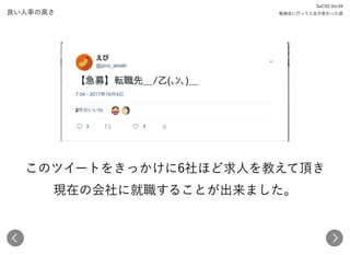 良い人率の高さ
SaCSS Vol.94 
勉強会に行って人生が変わった話
このツイートをきっかけに6社ほど求人を教えて頂き 
現在の会社に就職することが出来ました。
 