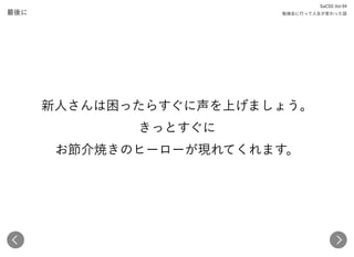 最後に
SaCSS Vol.94 
勉強会に行って人生が変わった話
新人さんは困ったらすぐに声を上げましょう。 
きっとすぐに 
お節介焼きのヒーローが現れてくれます。
 