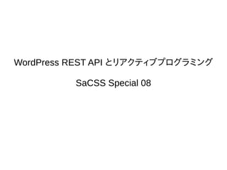 WordPress REST API とリアクティブプログラミング
SaCSS Special 08
 