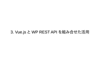 3. Vue.js と WP REST API を組み合せた活用
 