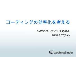 コーディングの効率化を考える SaCSS コーディング勉強会 2010.3.37(Sat) 