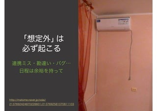 「想定外」は
必ず起こる
連携ミス・勘違い・バグ…
日程は余裕を持って
http://matome.naver.jp/odai/
2137692424870228601/2137692581070811103
 