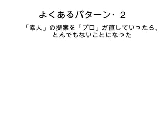 よくあるパターン・2
「素人」の提案を「プロ」が直していったら、
とんでもないことになった
 