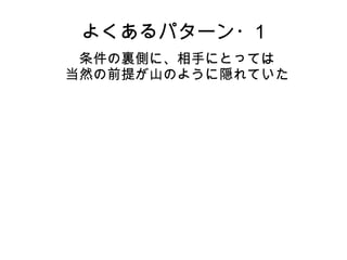 よくあるパターン・1
条件の裏側に、相手にとっては
当然の前提が山のように隠れていた
 