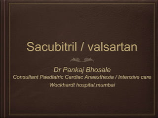 Sacubitril / valsartan
Dr Pankaj Bhosale
Consultant Paediatric Cardiac Anaesthesia / Intensive care
Wockhardt hospital,mumbai
 