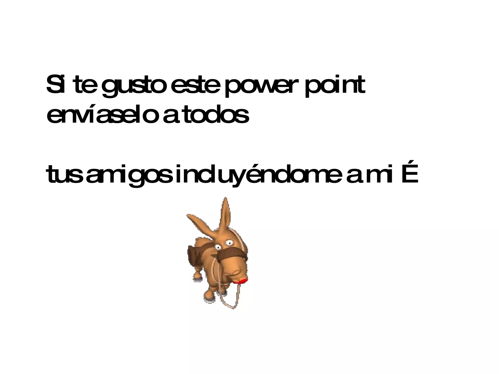 Si te gusto este power point envíaselo a todos tus amigos incluyéndome a mi … 