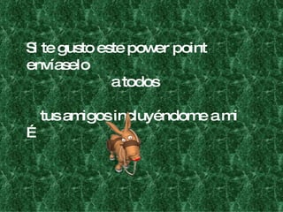 Si te gusto este power point envíaselo  a todos tus amigos incluyéndome a mi … 