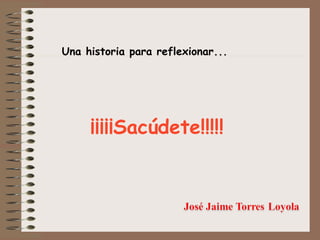 ¡¡¡¡¡Sacúdete!!!!!
Una historia para reflexionar...
 