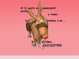Si te gusto este powerpoint envíaselo  a todos tus amigos incluyéndome a mi … No te olvides… SACUDITE!!!! 