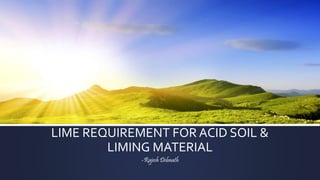 LIME REQUIREMENT FOR ACID SOIL &
LIMING MATERIAL
-Rajesh Debnath
 