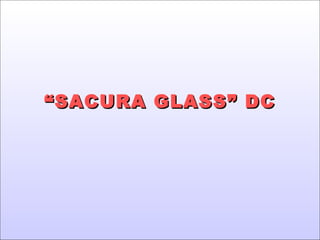 “ SACURA GLASS” DC

 