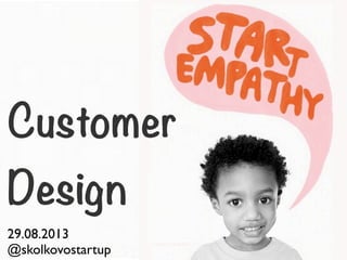 Customer
Design
29.08.2013
@skolkovostartup
 