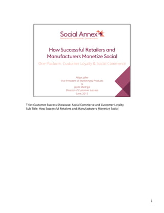 HowSuccessful Retailers and
Manufacturers Monetize Social 
One Platform: Customer Loyalty & Social Commerce
Akbar Jaﬀer
Vice President of Marketing & Products
&
Jacob Madrigal
Director of Customer Success
June, 2015
 