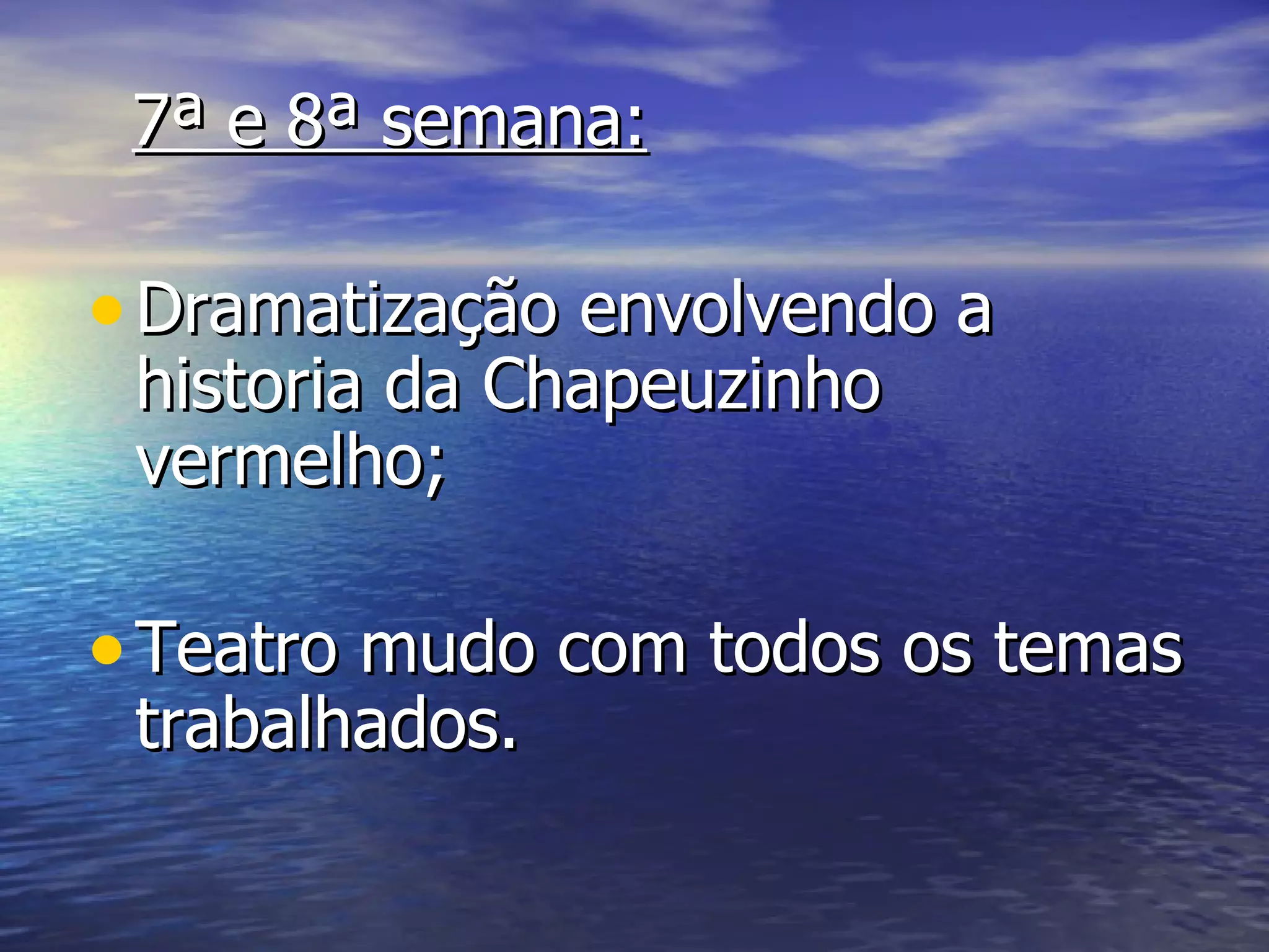 7ª e 8ª semana:

• Dramatização envolvendo a
 historia da Chapeuzinho
 vermelho;

• Teatro mudo com todos os temas
 trabalhados.
 