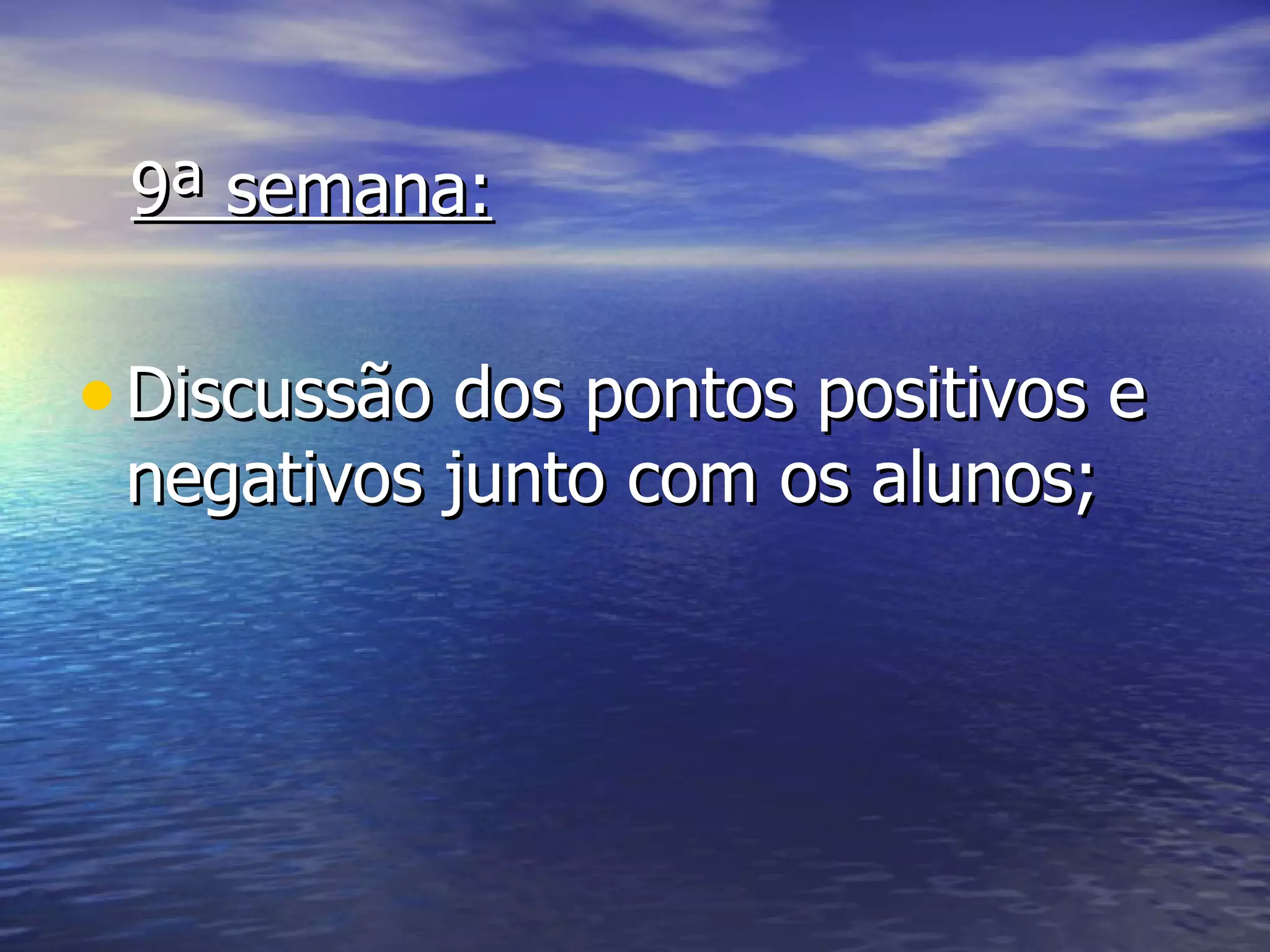 9ª semana:

• Discussão dos pontos positivos e
 negativos junto com os alunos;
 