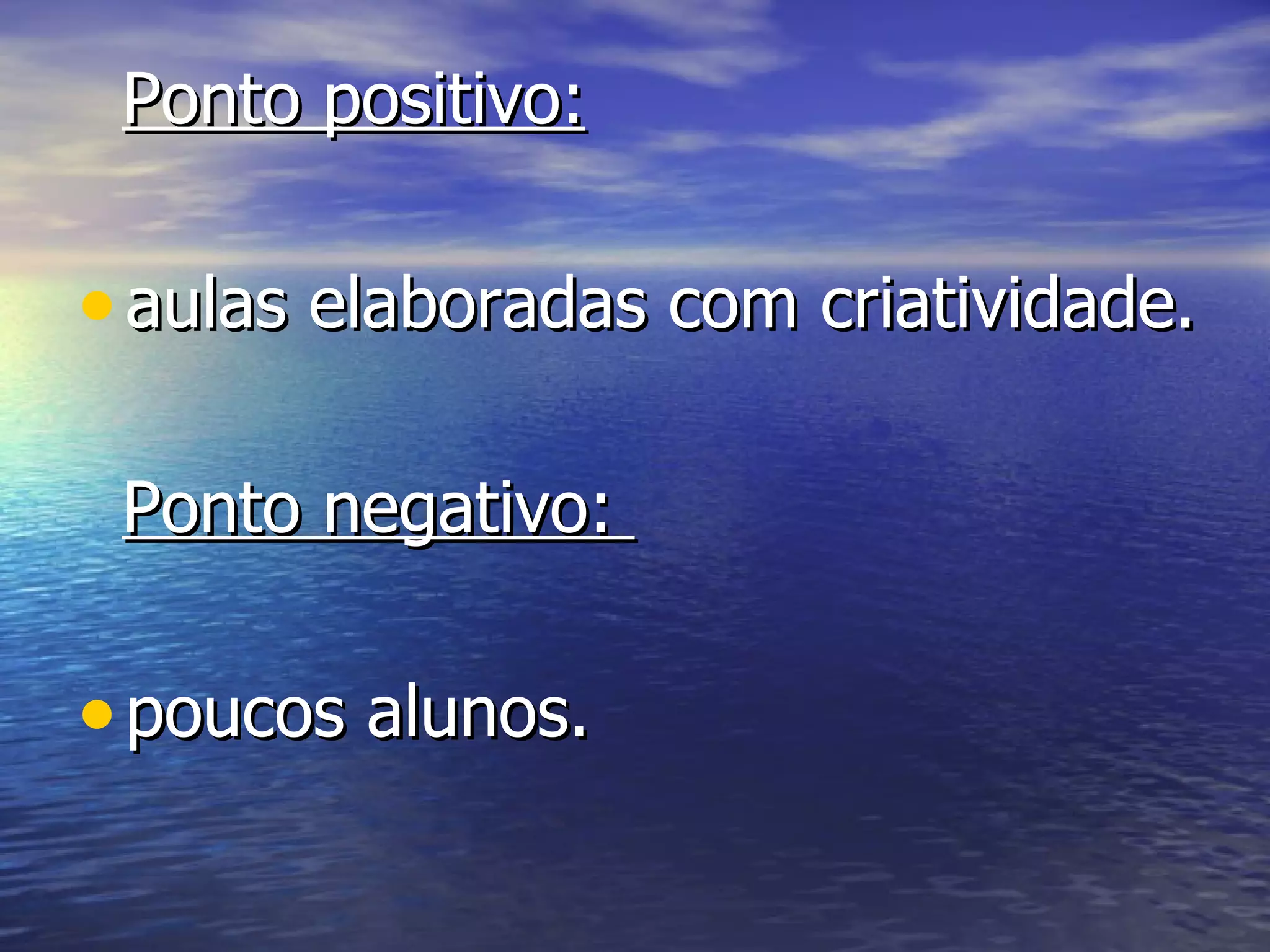 Ponto positivo:

• aulas elaboradas com criatividade.

 Ponto negativo:

• poucos alunos.
 