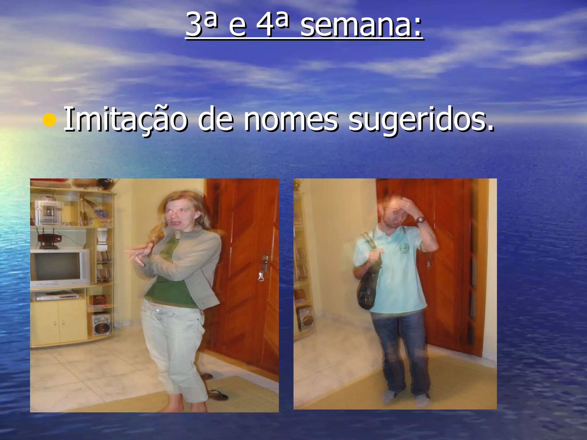 3ª e 4ª semana:

• Imitação de nomes sugeridos.
 