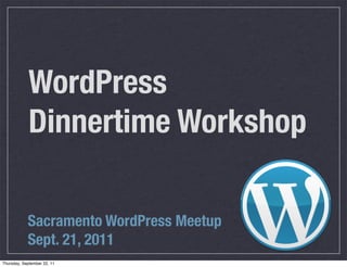WordPress
             Dinnertime Workshop

            Sacramento WordPress Meetup
            Sept. 21, 2011
Thursday, September 22, 11
 