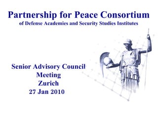 Partnership for Peace Consortium  of Defense Academies and Security Studies Institutes Senior Advisory Council Meeting Zurich 27 Jan 2010   