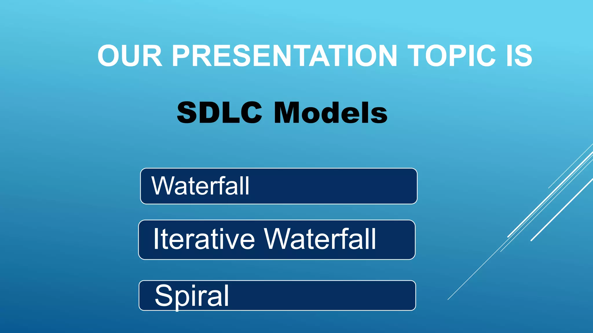 SDLC Models
Waterfall
Iterative Waterfall
Spiral
OUR PRESENTATION TOPIC IS
 