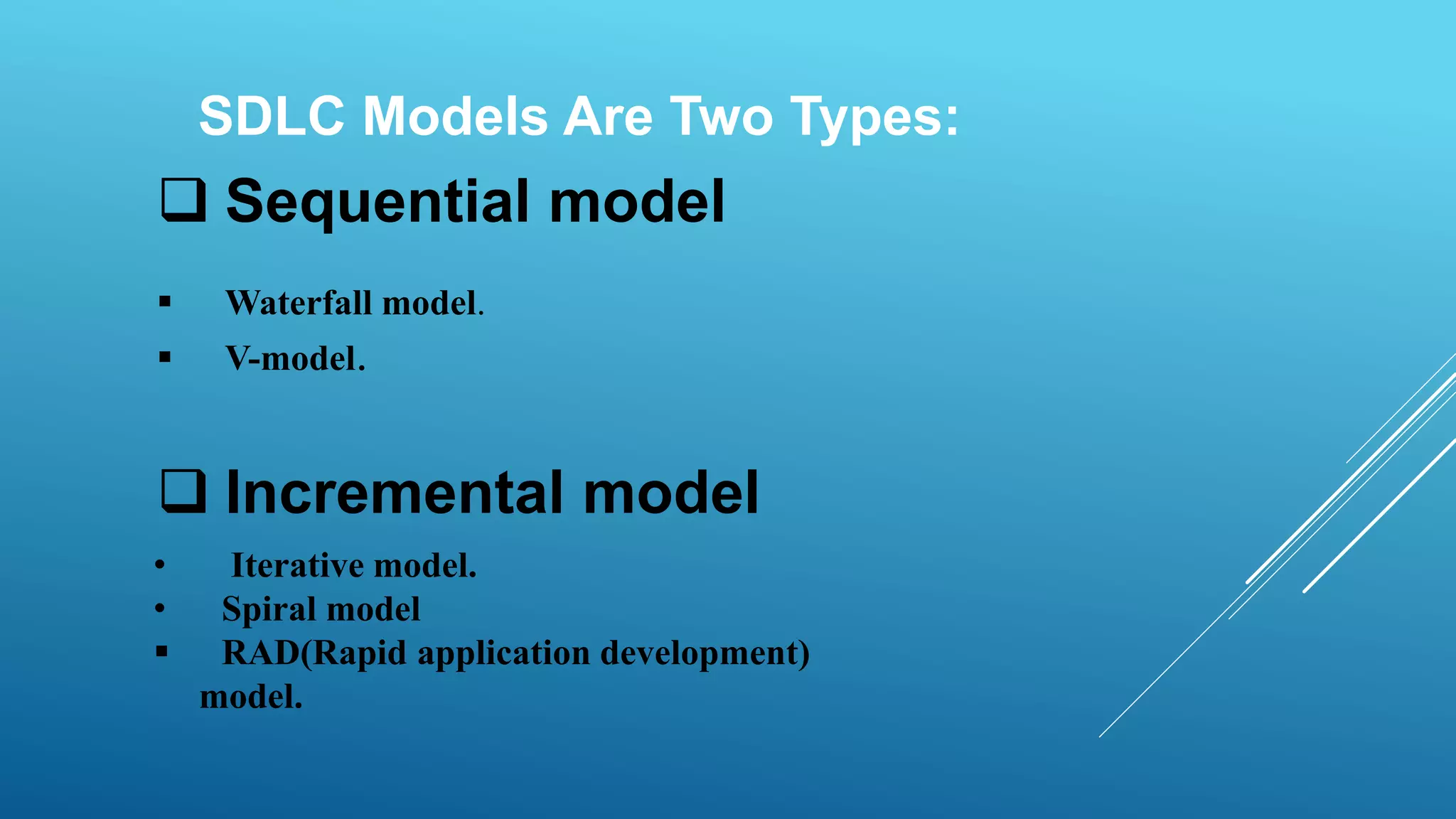 Sequential model
 Waterfall model.
 V-model.
 Incremental model
• Iterative model.
• Spiral model
 RAD(Rapid application development)
model.
SDLC Models Are Two Types:
 