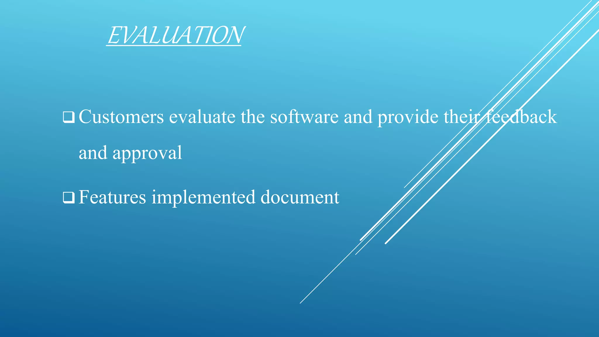 EVALUATION
 Customers evaluate the software and provide their feedback
and approval
 Features implemented document
 