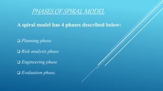 PHASES OF SPIRAL MODEL
A spiral model has 4 phases described below:
 Planning phase
 Risk analysis phase
 Engineering phase
 Evaluation phase.
 