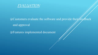 EVALUATION
 Customers evaluate the software and provide their feedback
and approval
 Features implemented document
 
